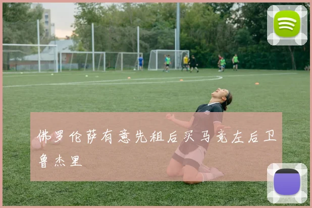 佛罗伦萨有意先租后买马竞左后卫鲁杰里
